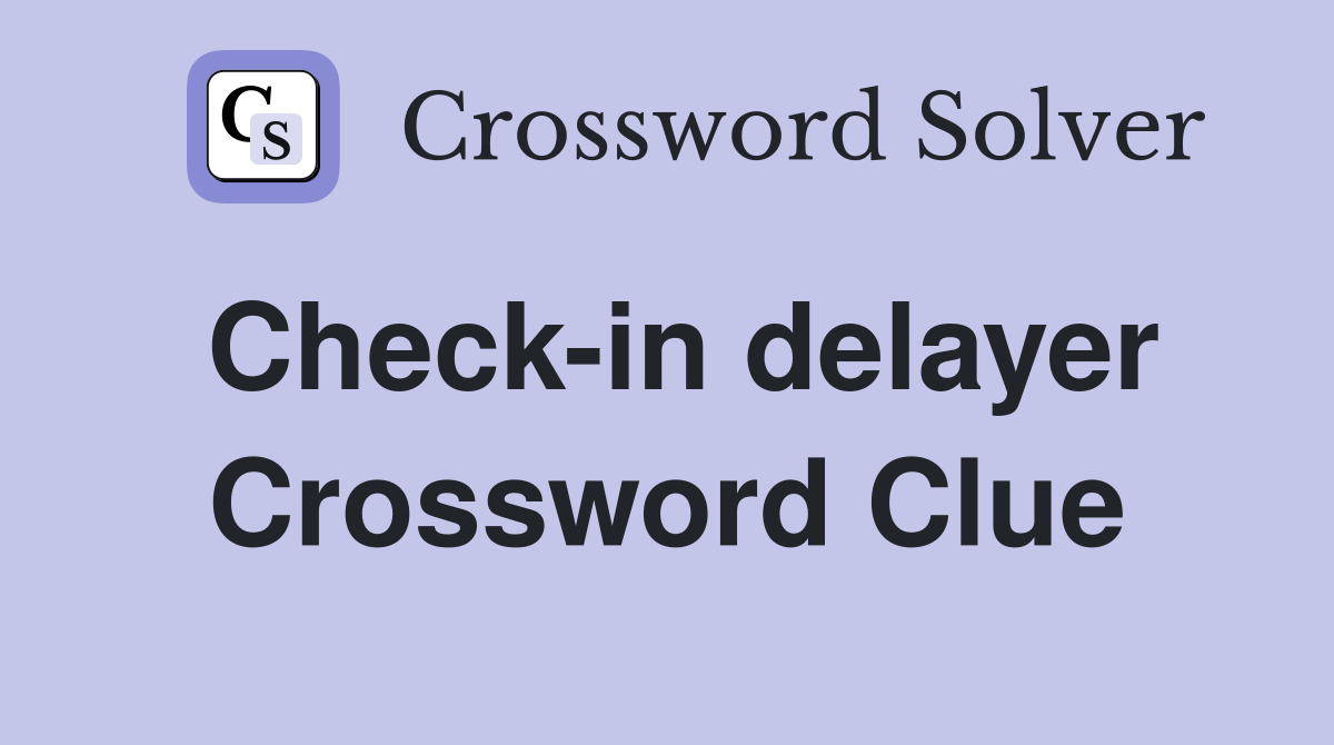 Check-in delayer Crossword Clue
