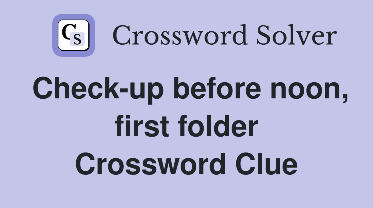 Check-up before noon, first folder Crossword Clue