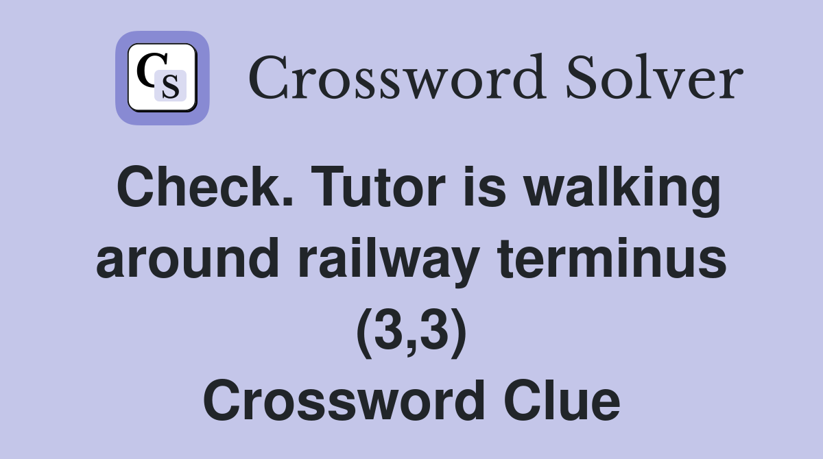 Check. Tutor is walking around railway terminus (3,3) Crossword Clue