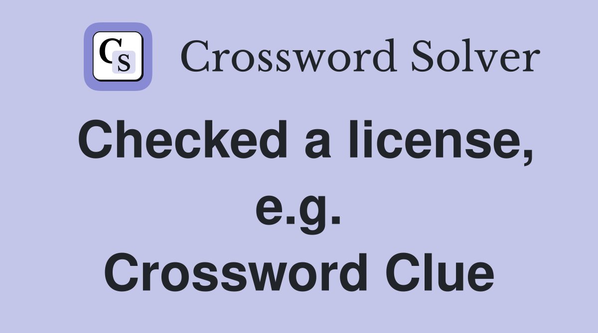 Checked a license, e.g. Crossword Clue