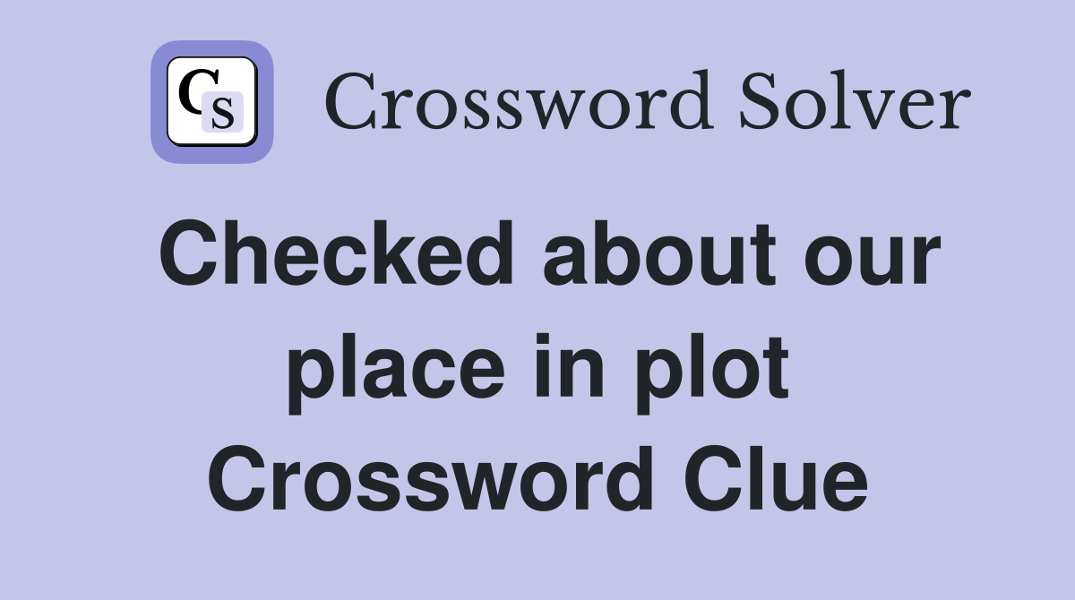 Checked about our place in plot Crossword Clue