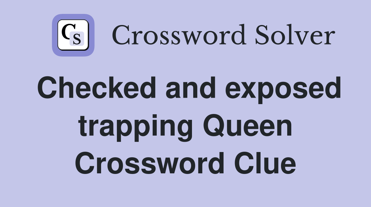 Checked and exposed trapping Queen Crossword Clue