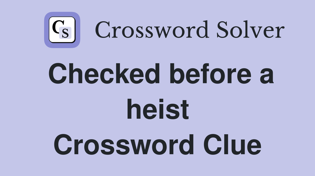 Checked before a heist Crossword Clue