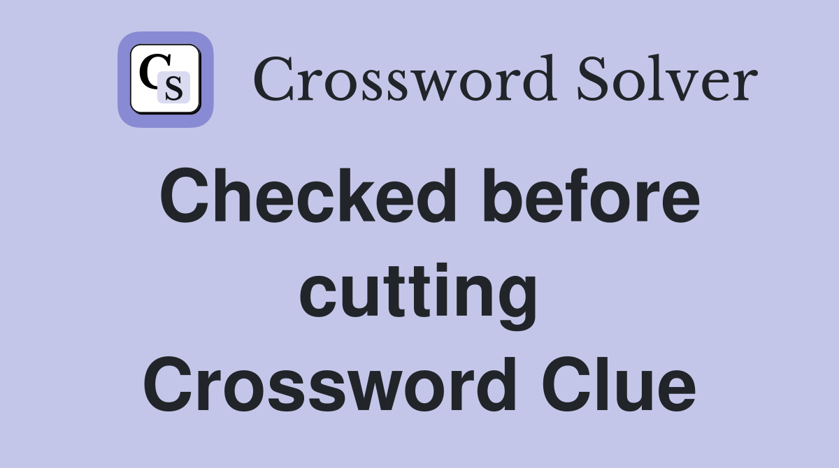 Checked before cutting Crossword Clue