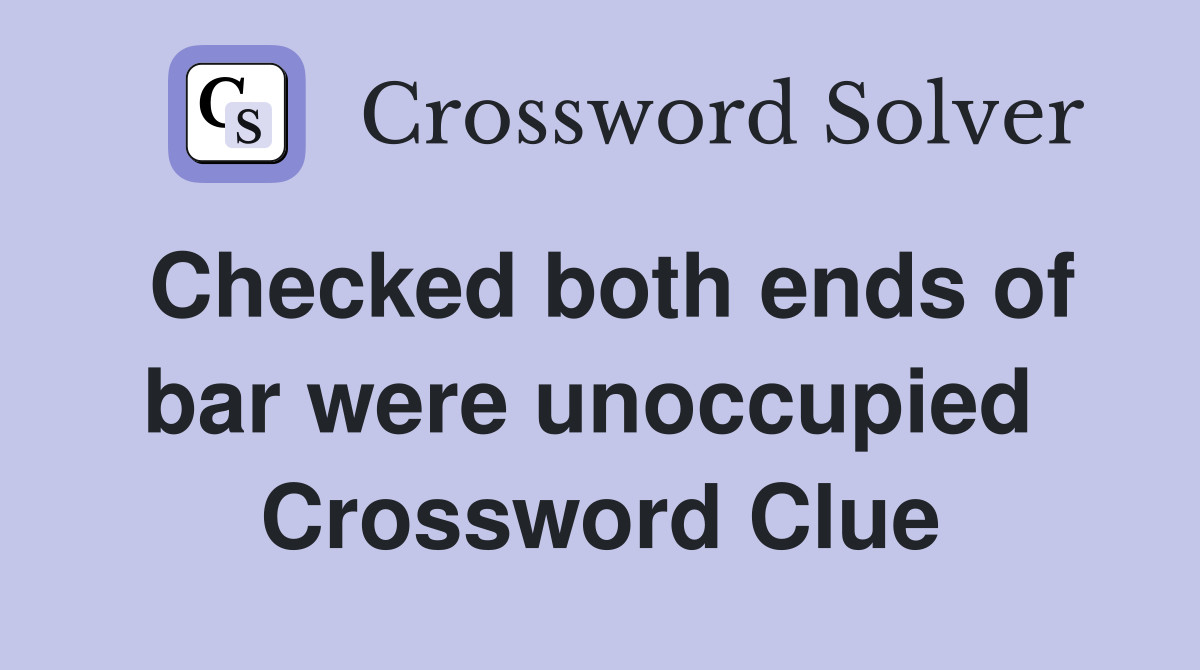Checked both ends of bar were unoccupied  Crossword Clue
