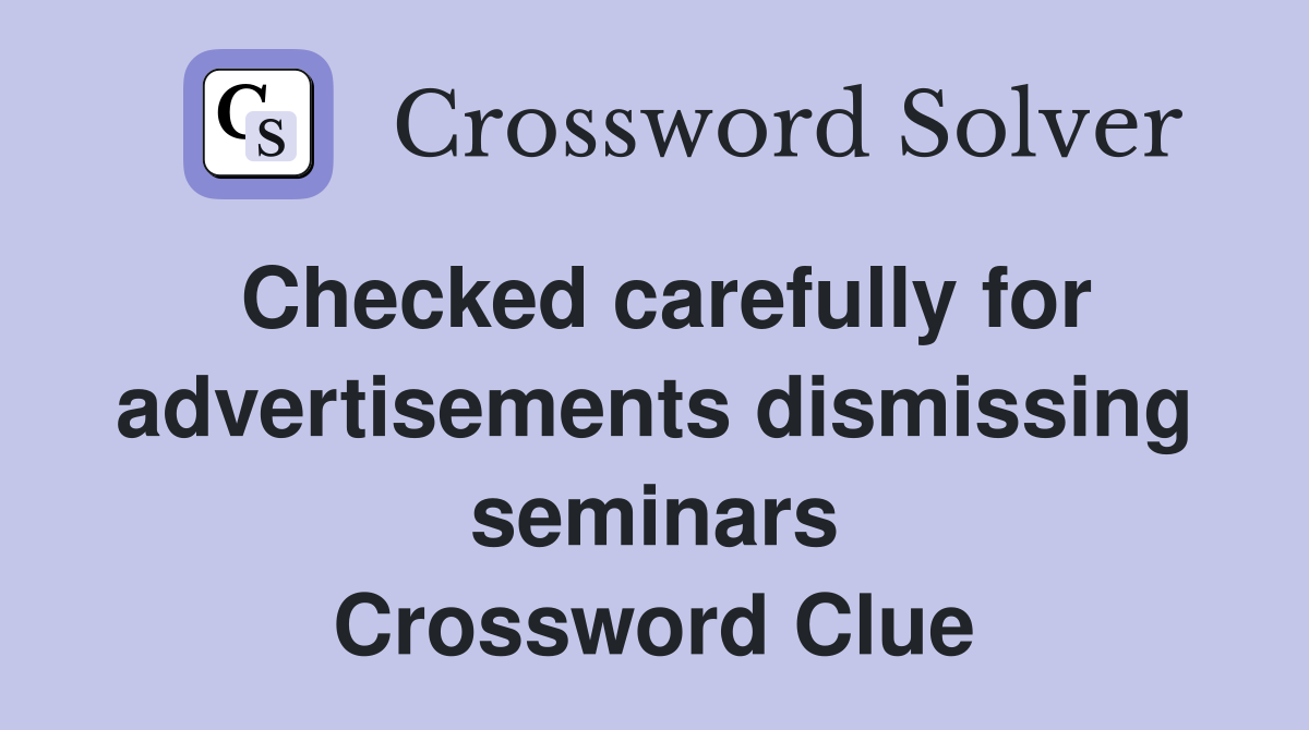 Checked carefully for advertisements dismissing seminars Crossword Clue