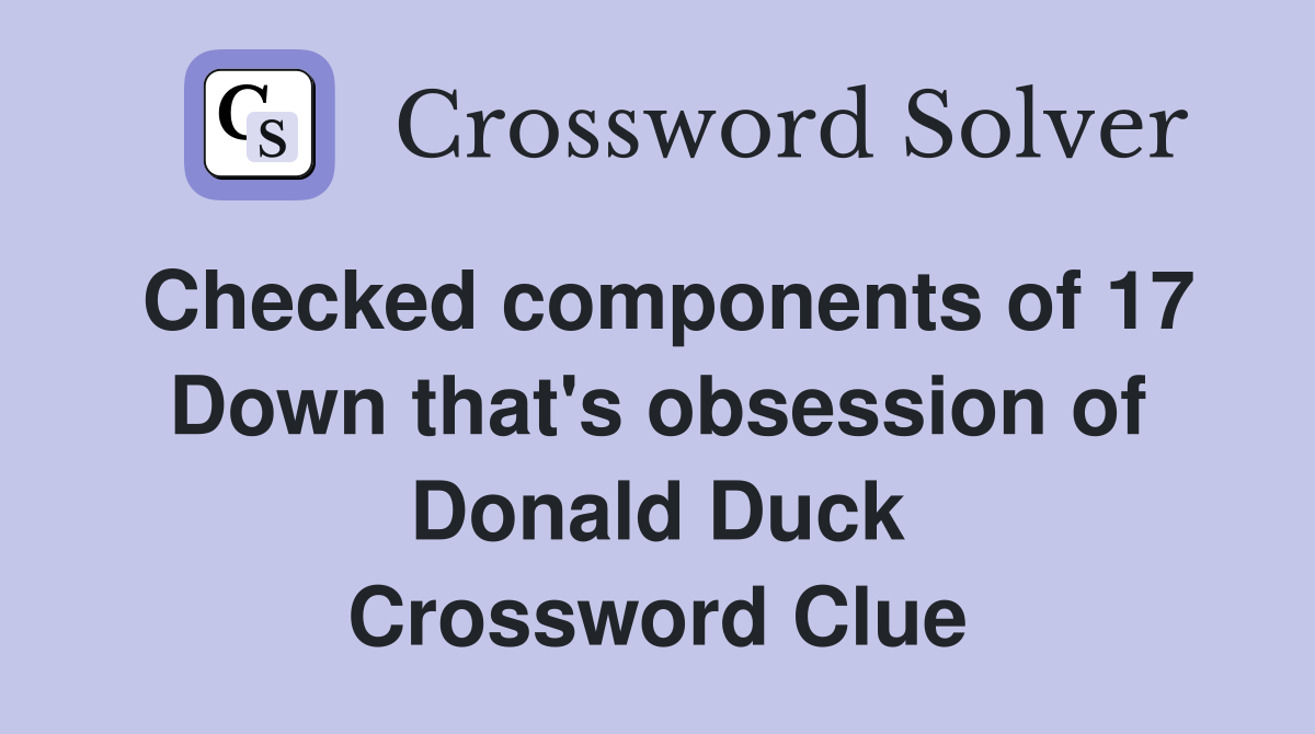 Checked components of 17 Down that's obsession of Donald Duck Crossword Clue