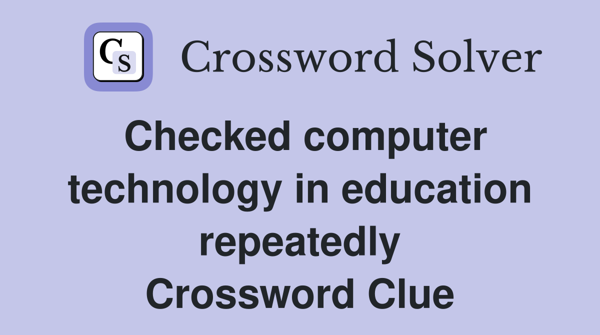 Checked computer technology in education repeatedly Crossword Clue