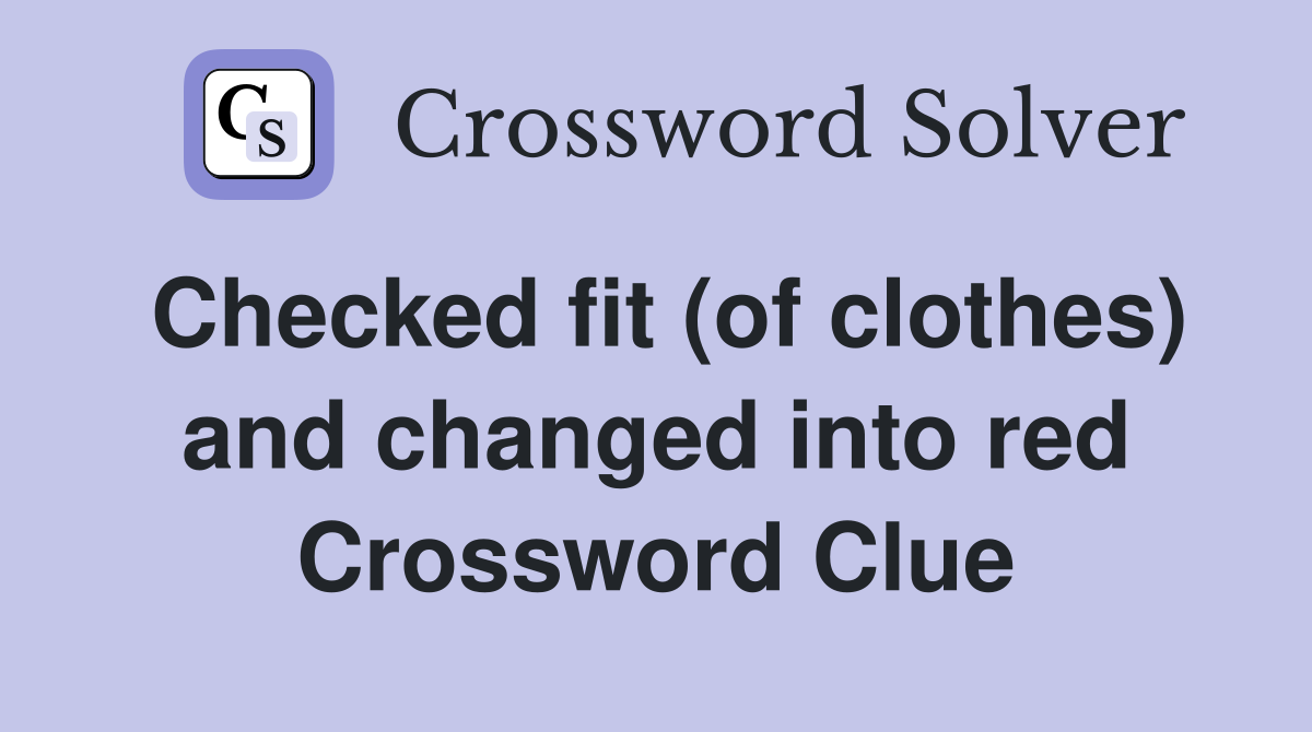 Checked fit (of clothes) and changed into red Crossword Clue