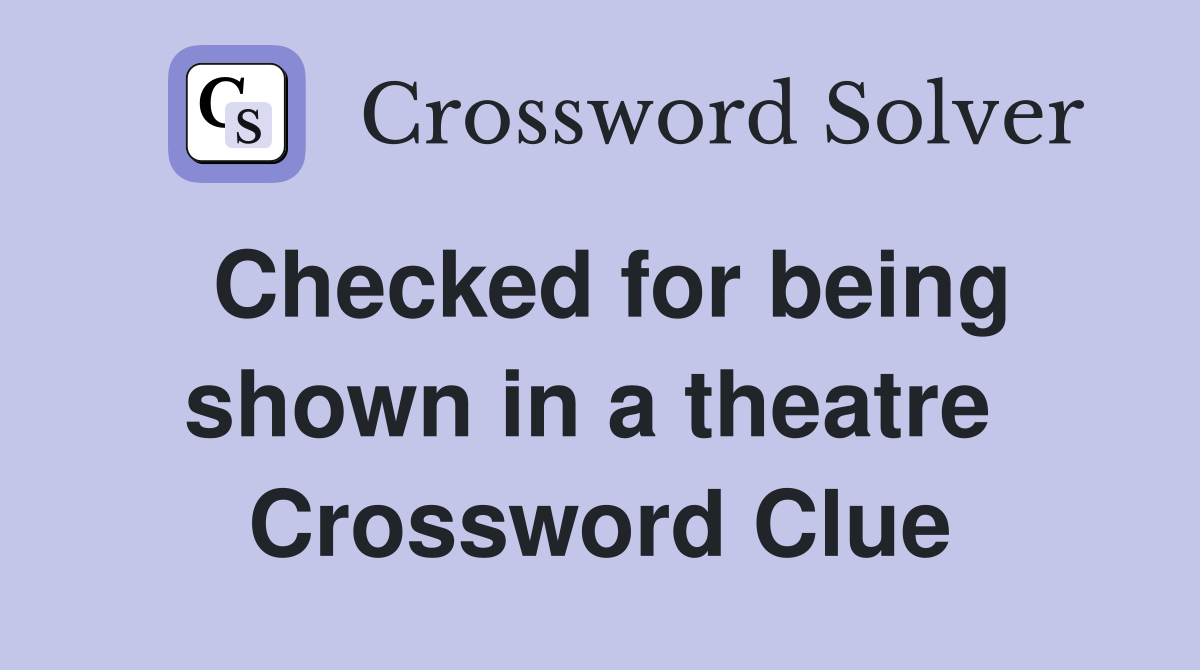 Checked for being shown in a theatre  Crossword Clue
