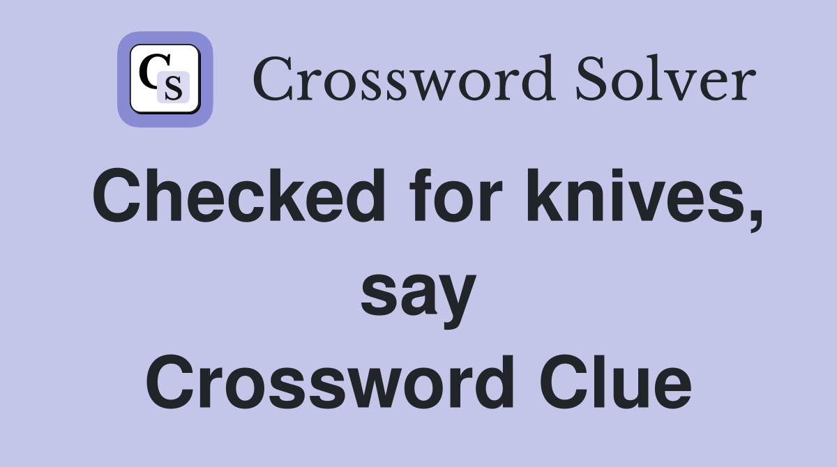 Checked for knives, say Crossword Clue