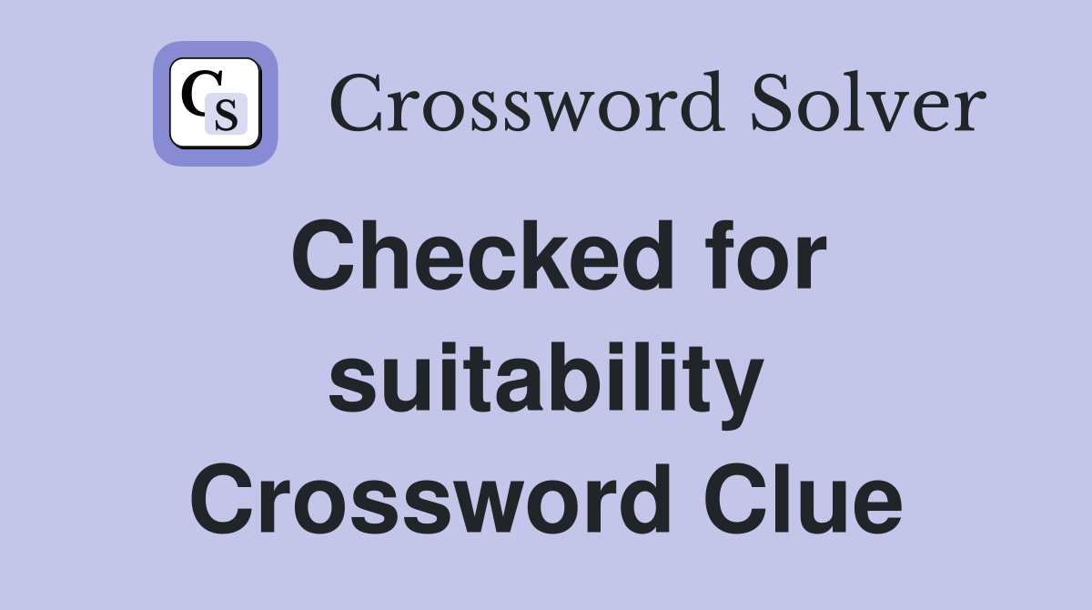 Checked for suitability Crossword Clue