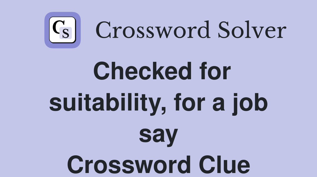 Checked for suitability, for a job say Crossword Clue