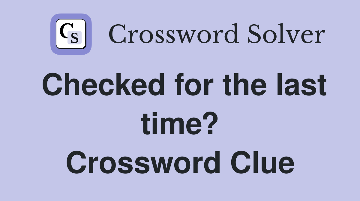 Checked for the last time? Crossword Clue