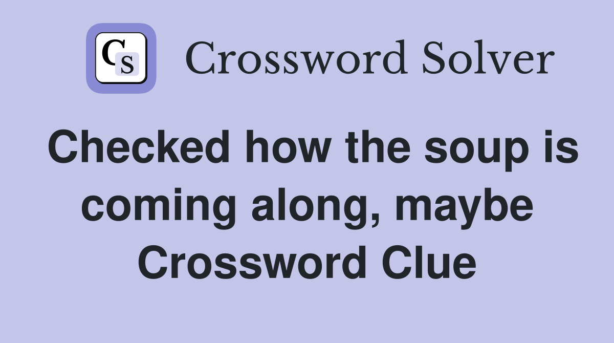Checked how the soup is coming along, maybe Crossword Clue