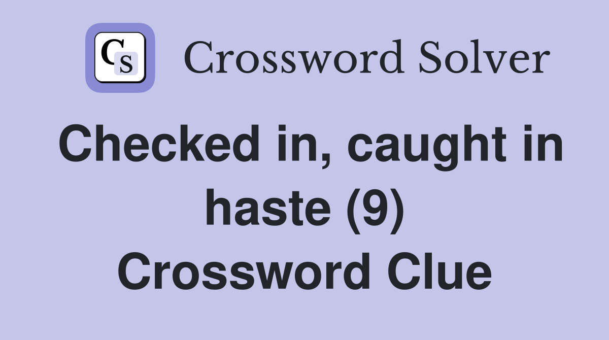 Checked in, caught in haste (9) Crossword Clue