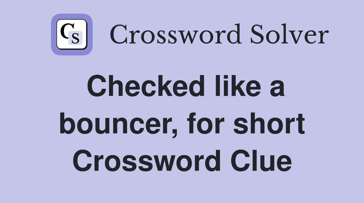 Checked like a bouncer, for short Crossword Clue