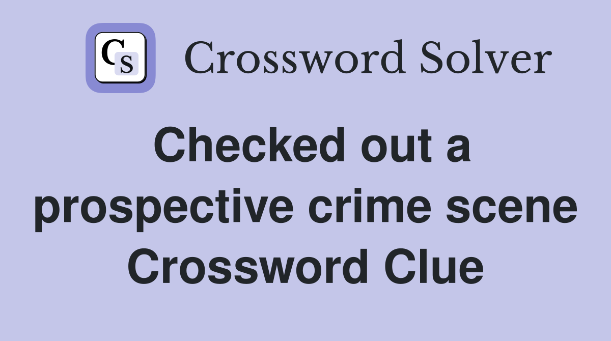 Checked out a prospective crime scene Crossword Clue