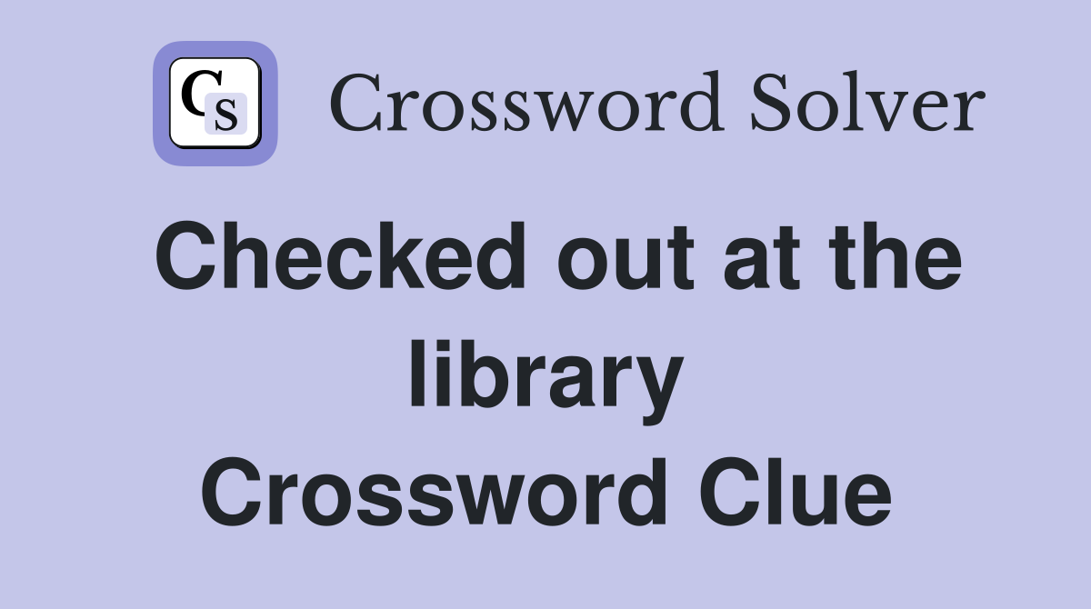 Checked out at the library Crossword Clue