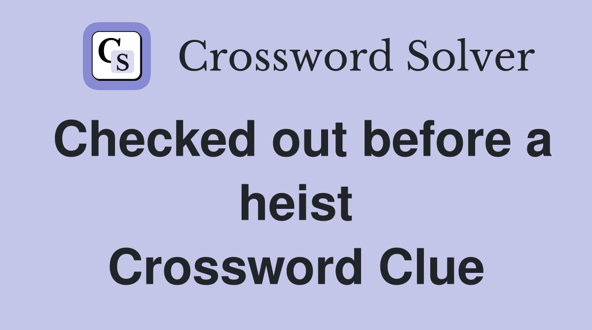 Checked out before a heist Crossword Clue