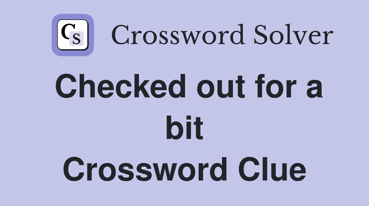 Checked out for a bit Crossword Clue