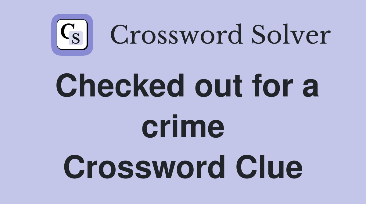 Checked out for a crime Crossword Clue