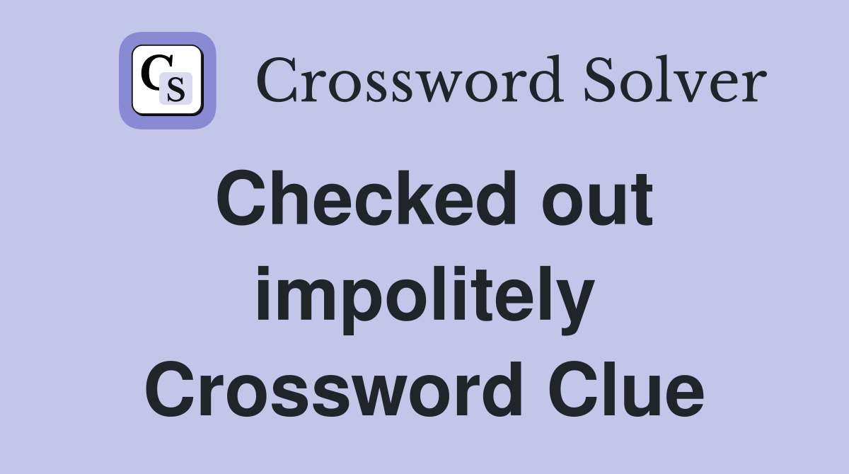 Checked out impolitely Crossword Clue