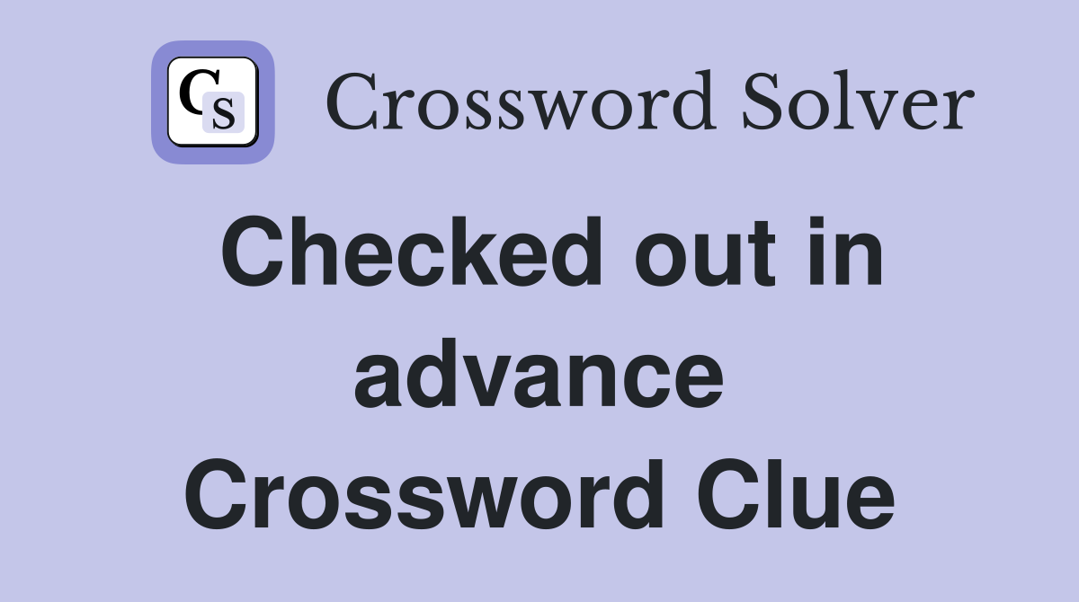 Checked out in advance Crossword Clue