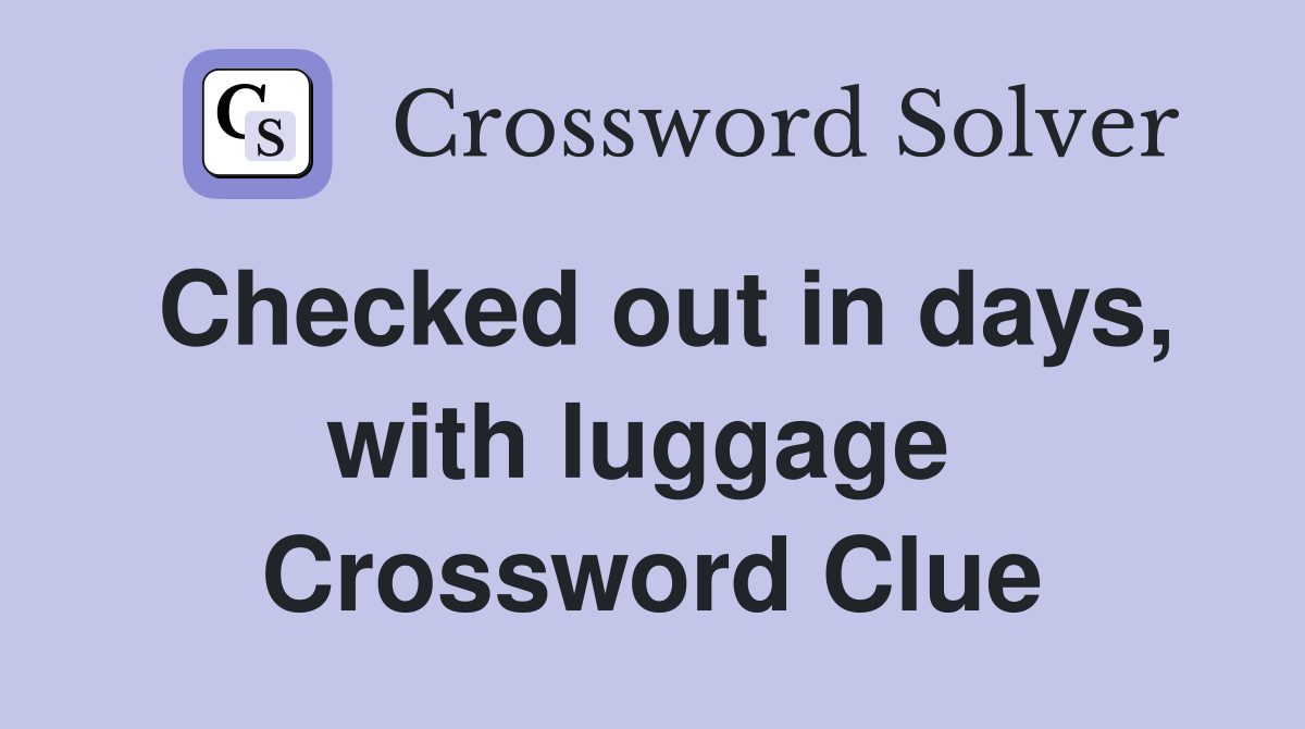 Checked out in days, with luggage  Crossword Clue
