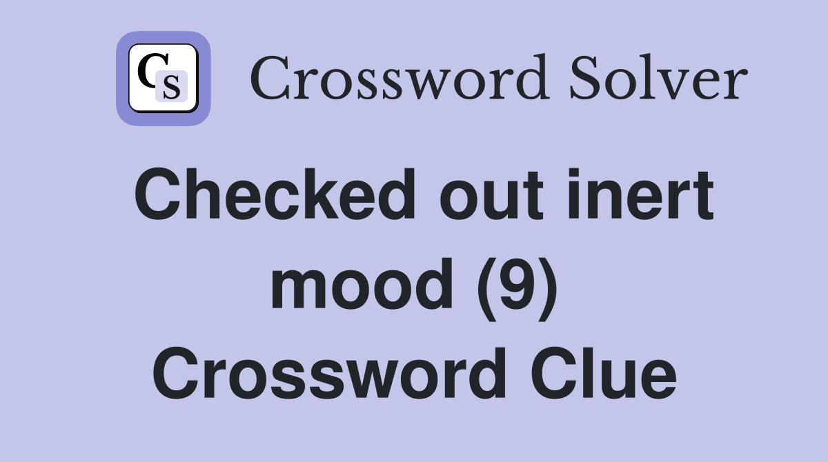 Checked out inert mood (9) Crossword Clue