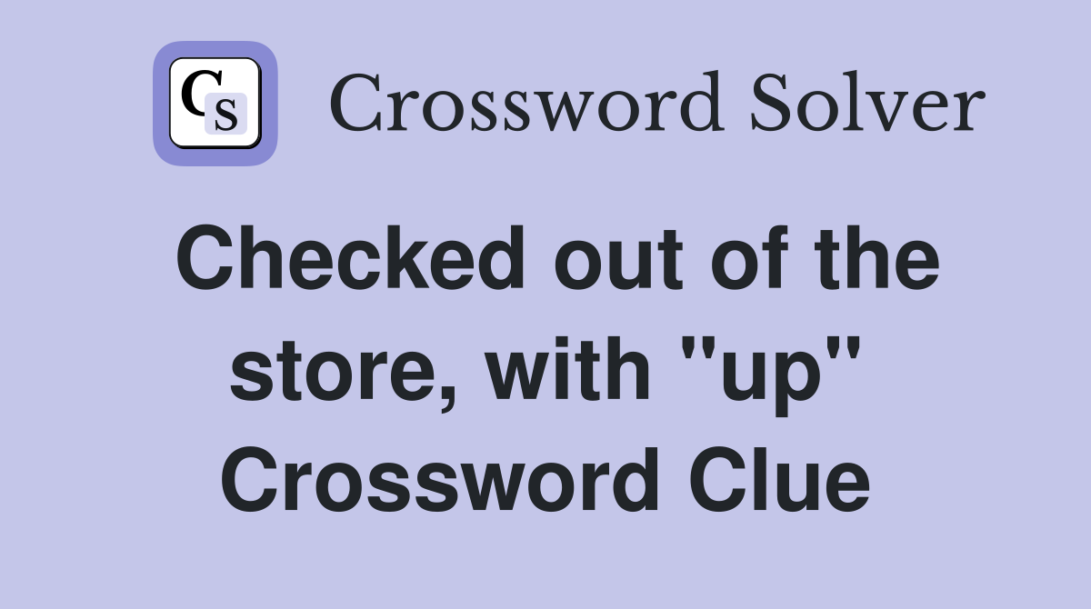 Checked out of the store, with "up" Crossword Clue