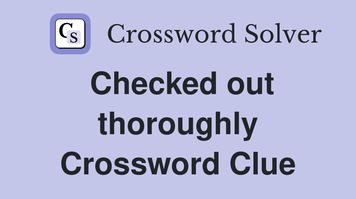 Checked out thoroughly Crossword Clue