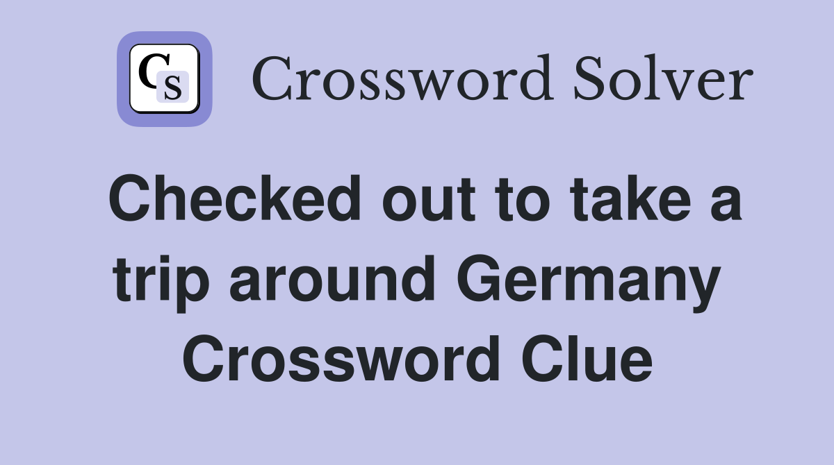 Checked out to take a trip around Germany Crossword Clue