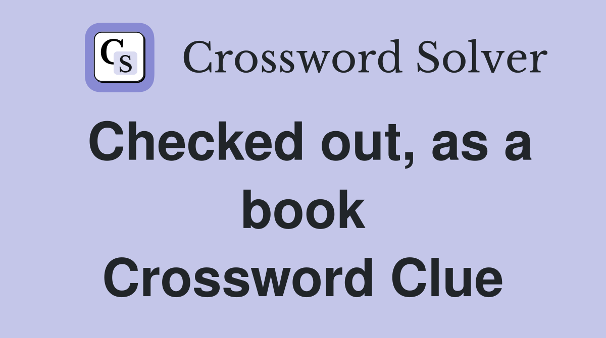 Checked out, as a book Crossword Clue