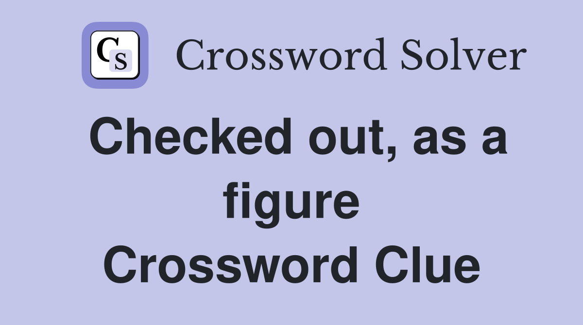 Checked out, as a figure Crossword Clue