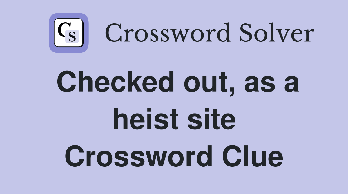 Checked out, as a heist site Crossword Clue