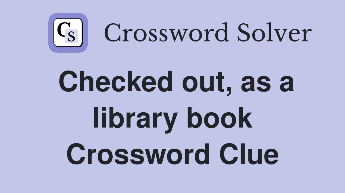 Checked out, as a library book Crossword Clue