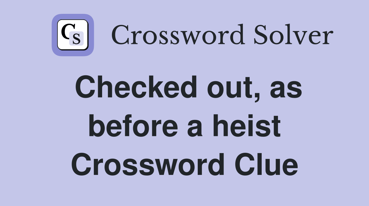 Checked out, as before a heist Crossword Clue