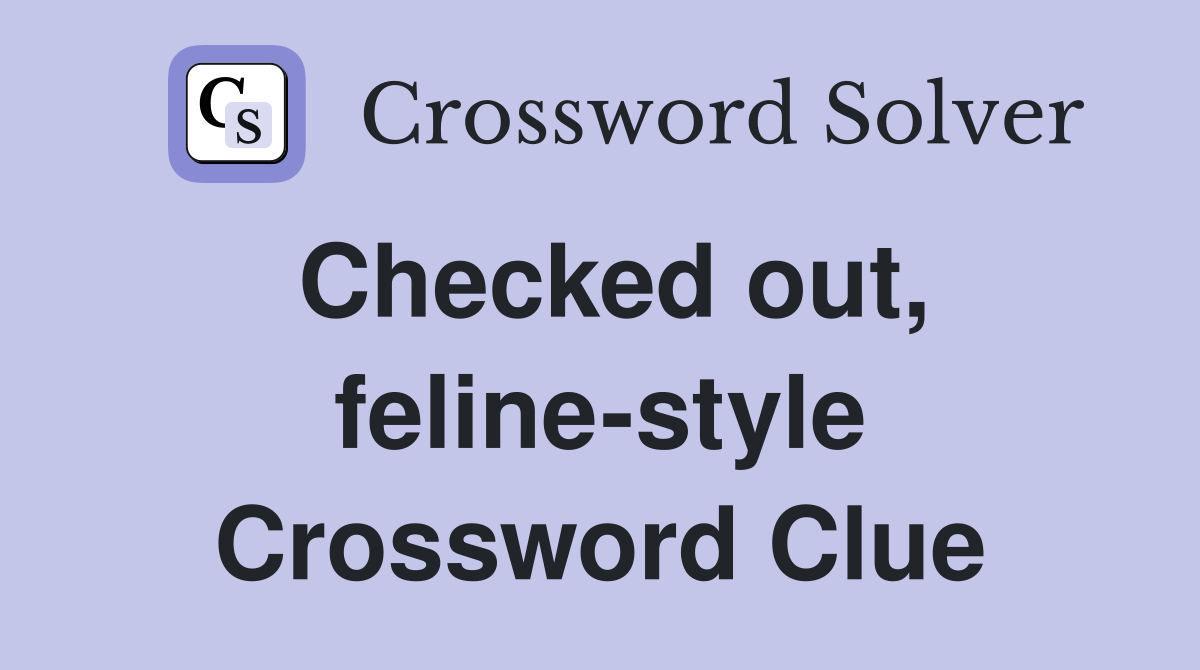 Checked out, feline-style Crossword Clue