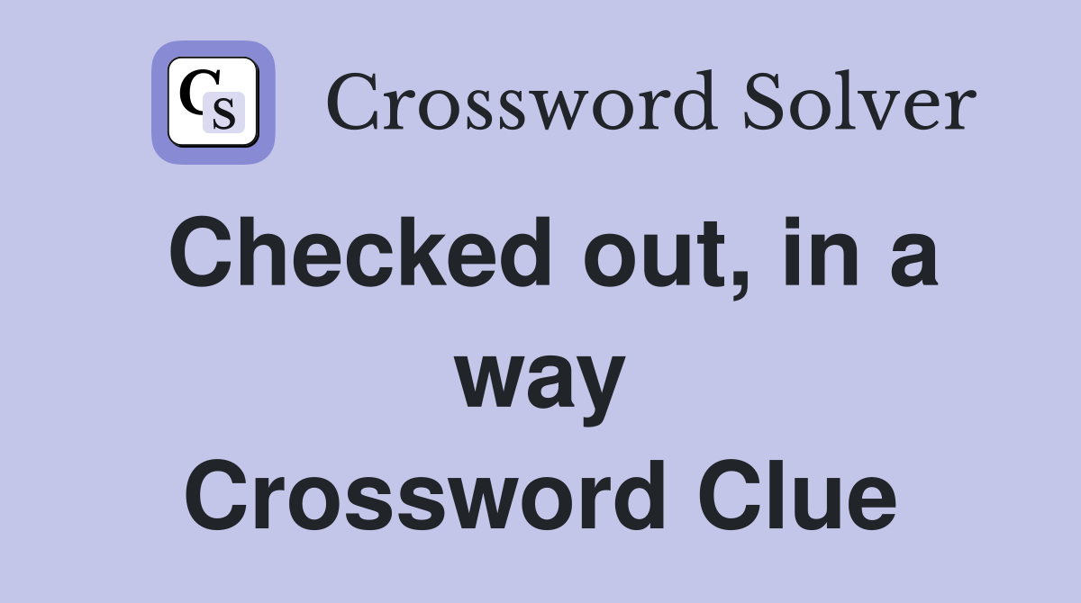 Checked out, in a way Crossword Clue