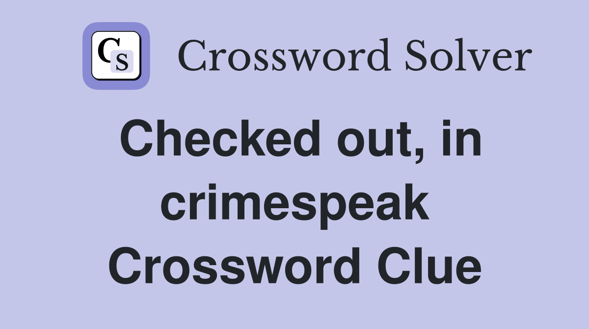 Checked out, in crimespeak Crossword Clue