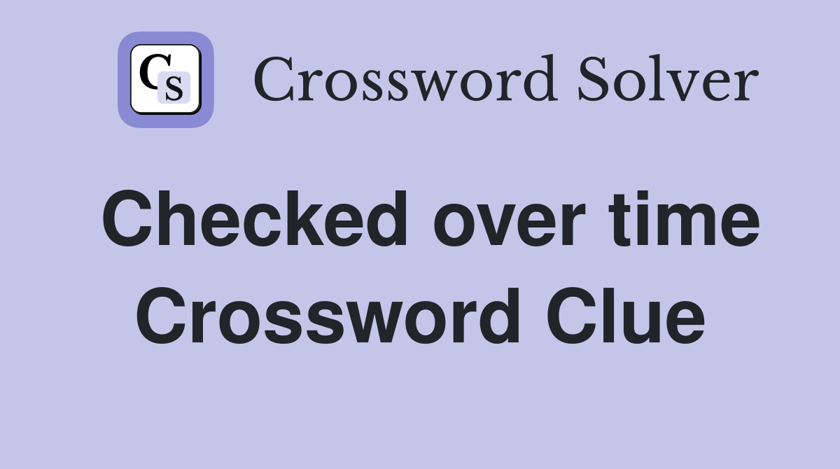 Checked over time Crossword Clue