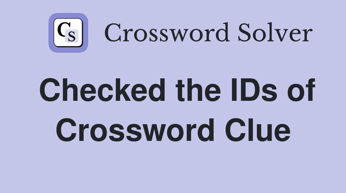 Checked the IDs of Crossword Clue