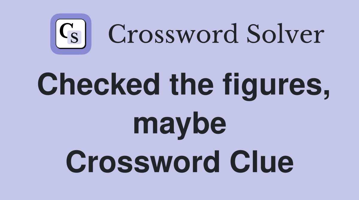 Checked the figures, maybe Crossword Clue