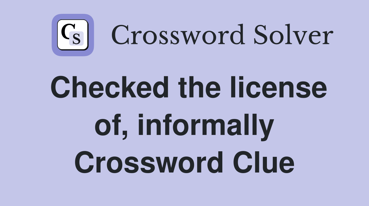 Checked the license of, informally Crossword Clue