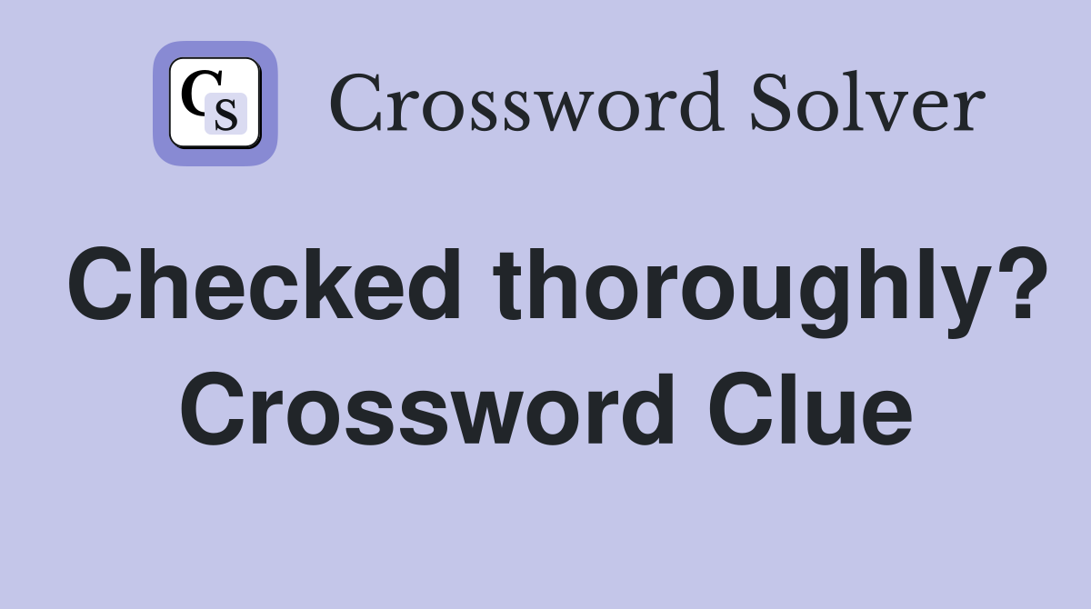 Checked thoroughly? Crossword Clue