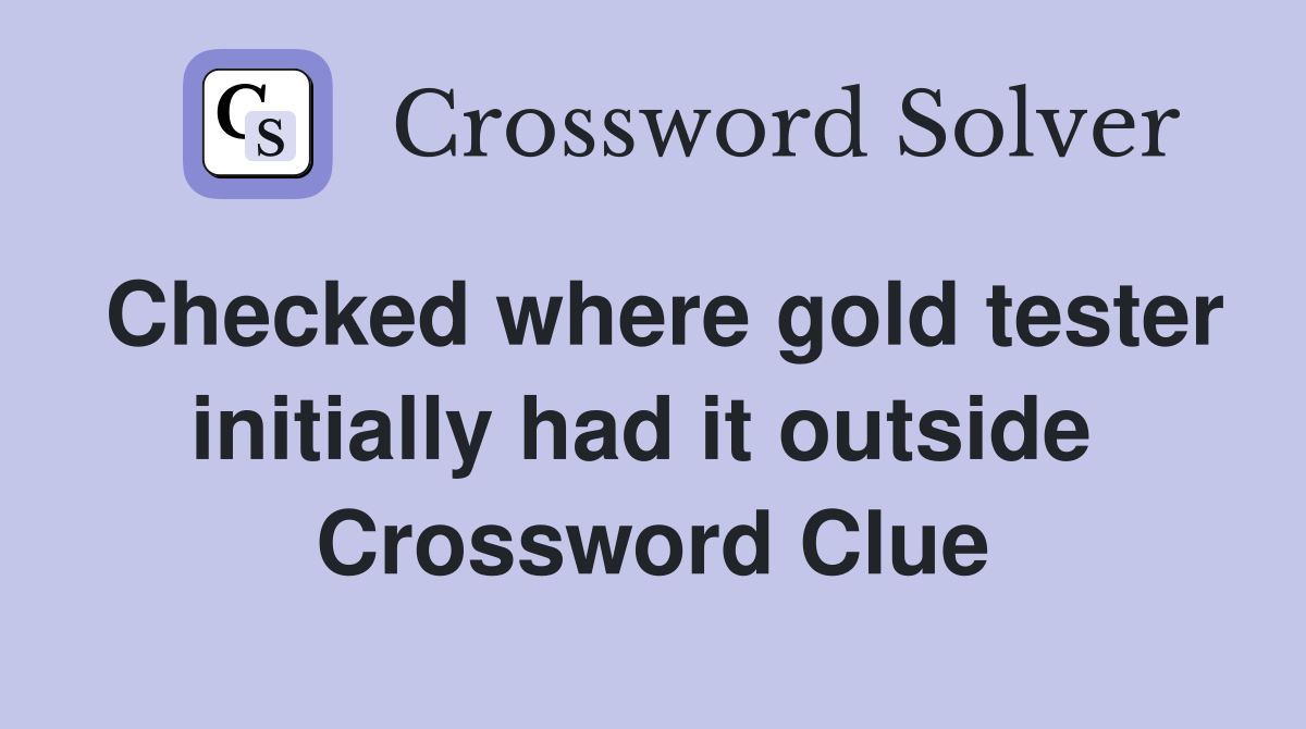 Checked where gold tester initially had it outside  Crossword Clue