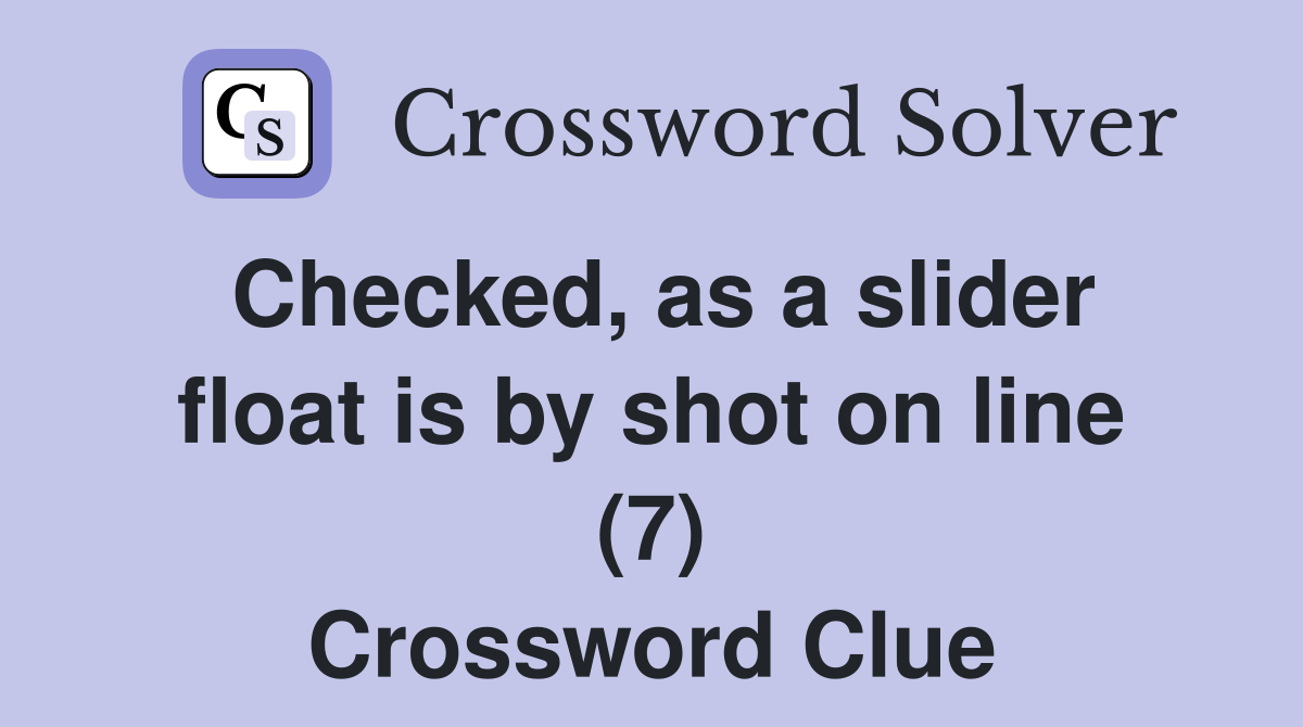 Checked, as a slider float is by shot on line (7) Crossword Clue