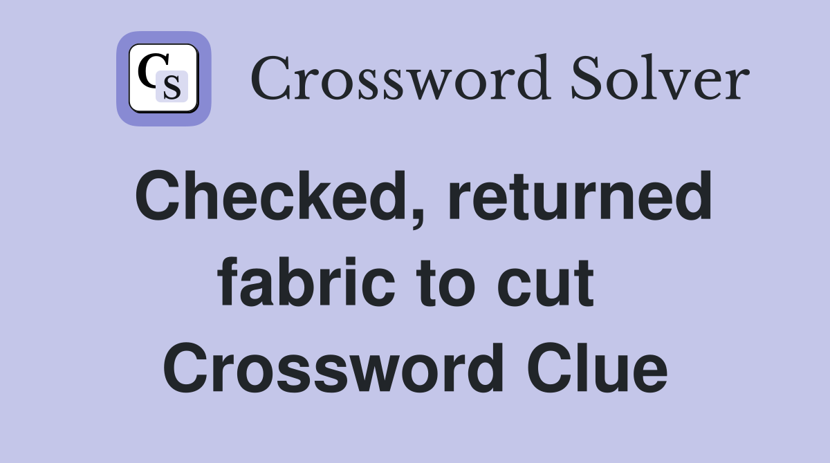Checked, returned fabric to cut  Crossword Clue