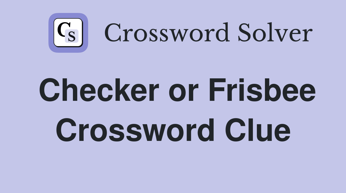 Checker or Frisbee Crossword Clue